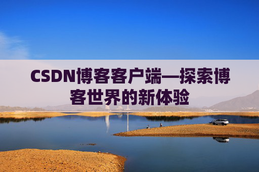 CSDN博客客户端—探索博客世界的新体验
