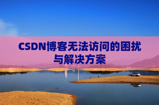 CSDN博客无法访问的困扰与解决方案