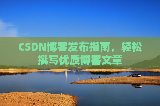 CSDN博客发布指南,轻松撰写优质博客文章