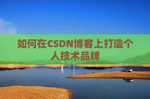 如何在CSDN博客上打造个人技术品牌